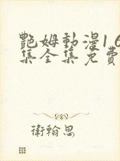 艳姆动漫1 6集全集免费观