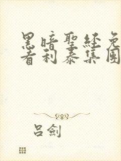 黑暗圣经免费观看利泰集团