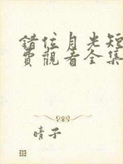 错位月光短剧免费观看全集高清版