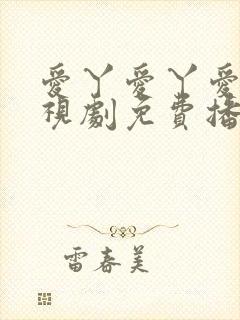 爱丫爱丫爱丫电视剧免费播放