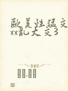 欧美性猛交ⅹxxx乱大交3