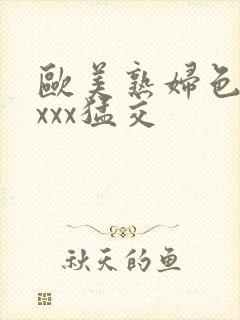 欧美熟妇色xxxxx猛交