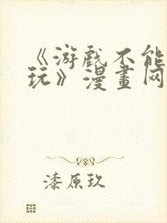 《游戏不能这样玩》漫画网站免费