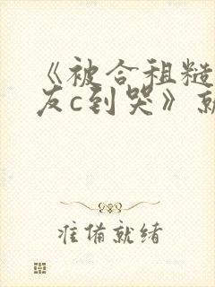 《被合租糙汉室友c到哭》就想吃肉肉
