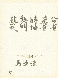 亲热时老公总让我叫他爸爸