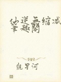 仙逆无缩减原版笔趣阁