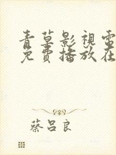 青草影视电视剧免费播放在线观看