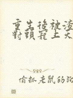 重生后被渣男死对头宠上天下载