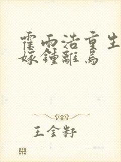 霍雨浩重生变女嫁钟离乌