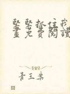 紧紧抓住我吧漫画免费阅读下拉式