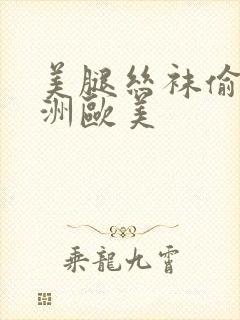 美腿丝袜偷拍亚洲欧美封面