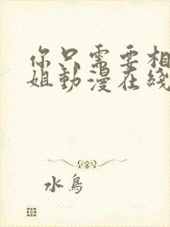 你只需要相信姐姐动漫在线观看全集