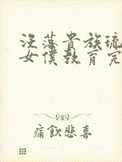 没落贵族琉璃川女仆教育完整版