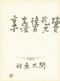 重生后我踹了太子渣男免费阅读