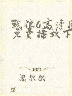 战狼6高清国语免费播放下载