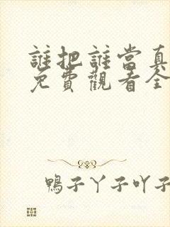 谁把谁当真漫画免费观看全集无删减