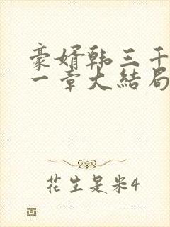 豪婿韩三千最后一章大结局