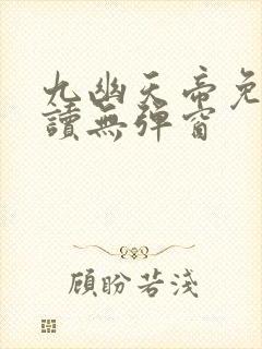 九幽天帝免费阅读无弹窗