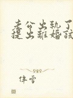 老公出轨了男方提出离婚该怎麼办