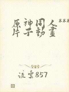 原神同人***片子动画