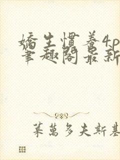 娇生惯养4ph笔趣阁最新章节