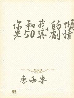 你和我的倾城时光50集剧情