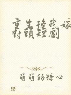 重生后我嫁给死对头短剧封面