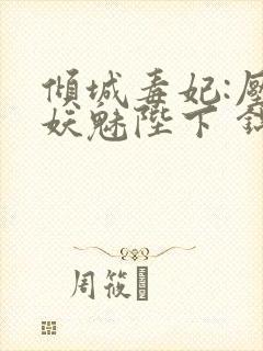 倾城毒妃:压倒妖魅陛下 锦凰