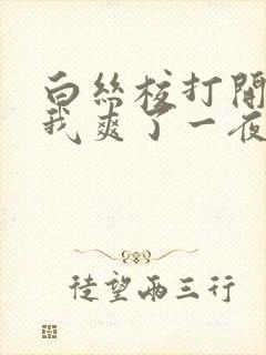 白丝校打开腿让我爽了一夜.