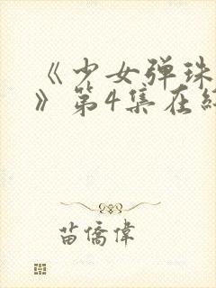 《少女弹珠汽水》第4集在线观看