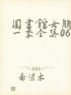 图书馆女朋友第一季全集06集