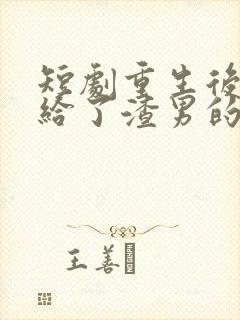 短剧重生后我嫁给了渣男的死对头