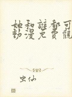 她和谁都可以做动漫免费观看第一季