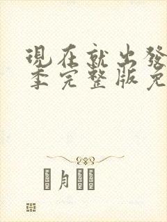 现在就出发第一季完整版免费观看高清版