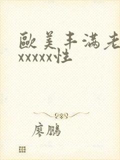 欧美丰满老熟妇xxxxx性