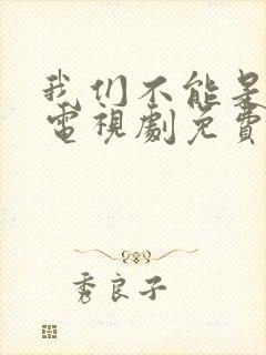 我们不能是朋友电视剧免费观看高清