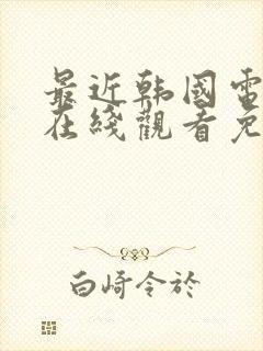 最近韩国电影片在线观看免费高清