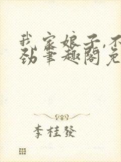 我家娘子,不对劲笔趣阁免费阅读无弹窗封面