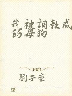 我被调教成下贱的母狗