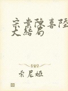 宋棠陈喜陆时亦大结局