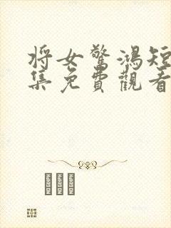 将女惊鸿短剧全集免费观看完整版