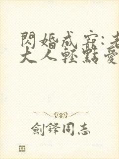 闪婚成宠:老公大人轻点爱