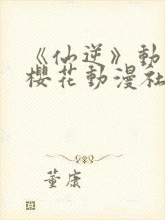 《仙逆》动漫,樱花动漫社封面