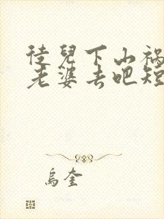 徒儿下山祸害你老婆去吧短剧免费全集