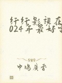 纤纤影视在线2024年最好电视剧