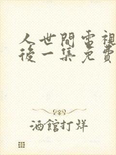 人世间电视剧最后一集免费观看