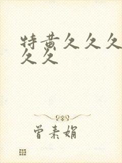 特黄久久久久久久久