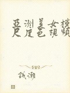 亚洲美女模特大尺度色视频封面