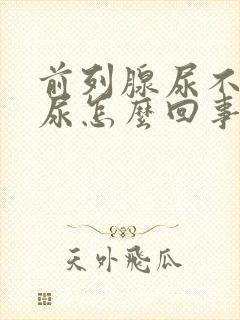 前列腺尿不出来尿怎么回事