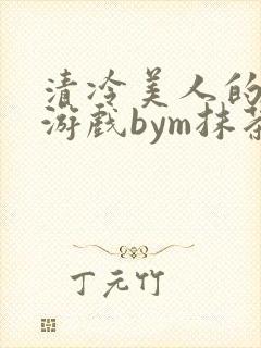 清冷美人的神仙游戏bym抹茶沙冰